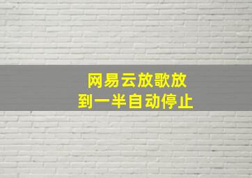 网易云放歌放到一半自动停止