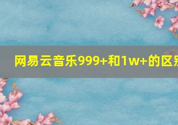 网易云音乐999+和1w+的区别