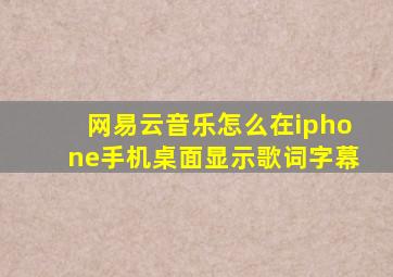 网易云音乐怎么在iphone手机桌面显示歌词字幕