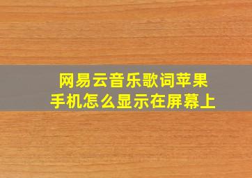 网易云音乐歌词苹果手机怎么显示在屏幕上