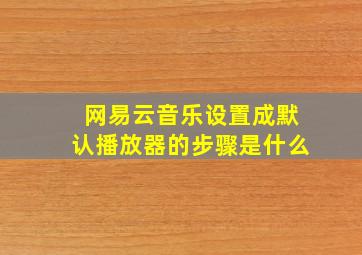 网易云音乐设置成默认播放器的步骤是什么