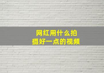 网红用什么拍摄好一点的视频