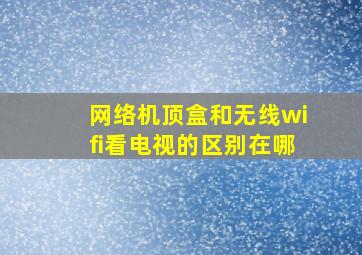 网络机顶盒和无线wifi看电视的区别在哪