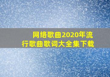 网络歌曲2020年流行歌曲歌词大全集下载