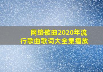 网络歌曲2020年流行歌曲歌词大全集播放