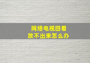 网络电视回看放不出来怎么办