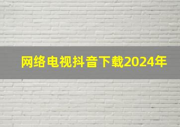 网络电视抖音下载2024年