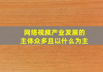 网络视频产业发展的主体众多且以什么为主