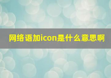 网络语加icon是什么意思啊