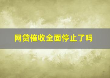 网贷催收全面停止了吗