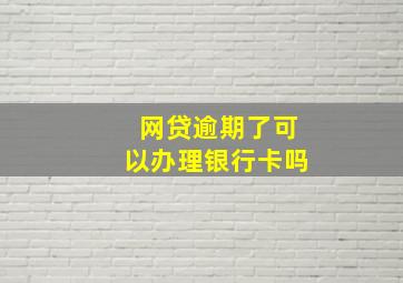 网贷逾期了可以办理银行卡吗