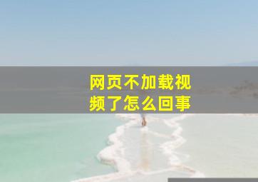 网页不加载视频了怎么回事