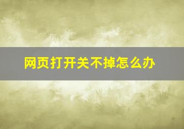 网页打开关不掉怎么办