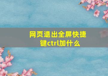 网页退出全屏快捷键ctrl加什么