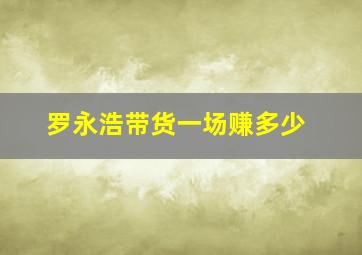 罗永浩带货一场赚多少