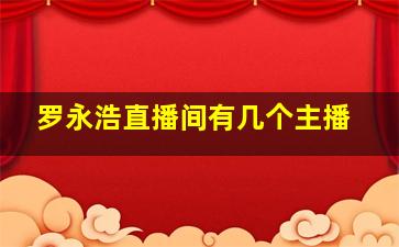 罗永浩直播间有几个主播