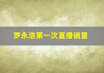 罗永浩第一次直播销量