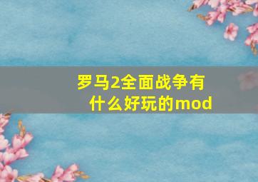 罗马2全面战争有什么好玩的mod