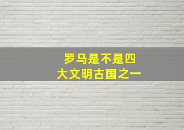 罗马是不是四大文明古国之一