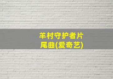 羊村守护者片尾曲(爱奇艺)