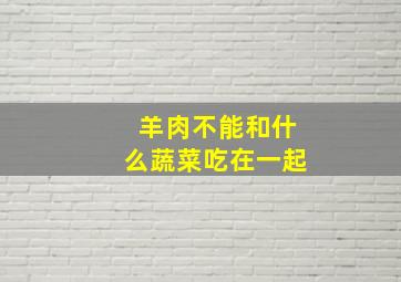 羊肉不能和什么蔬菜吃在一起