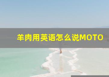 羊肉用英语怎么说MOTO