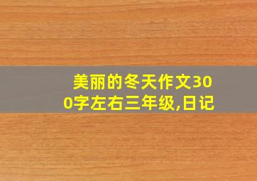 美丽的冬天作文300字左右三年级,日记