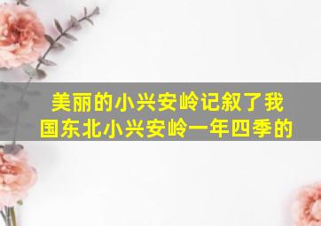 美丽的小兴安岭记叙了我国东北小兴安岭一年四季的