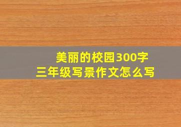 美丽的校园300字三年级写景作文怎么写