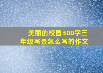 美丽的校园300字三年级写景怎么写的作文