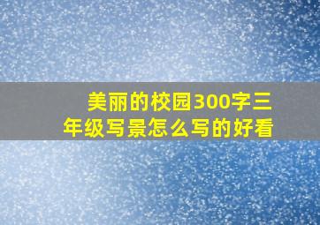 美丽的校园300字三年级写景怎么写的好看