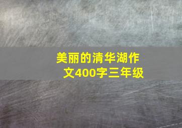 美丽的清华湖作文400字三年级