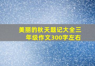 美丽的秋天题记大全三年级作文300字左右