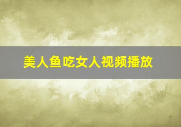 美人鱼吃女人视频播放