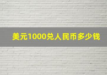 美元1000兑人民币多少钱