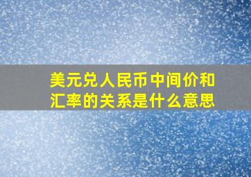 美元兑人民币中间价和汇率的关系是什么意思