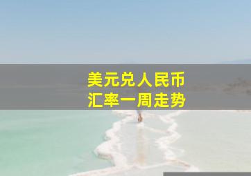 美元兑人民币汇率一周走势