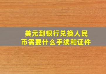 美元到银行兑换人民币需要什么手续和证件