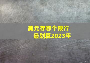 美元存哪个银行最划算2023年