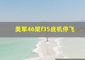 美军46架f35战机停飞