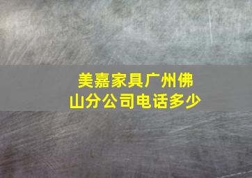 美嘉家具广州佛山分公司电话多少