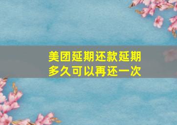 美团延期还款延期多久可以再还一次