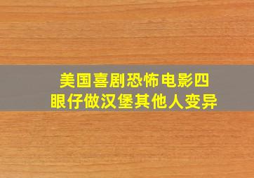 美国喜剧恐怖电影四眼仔做汉堡其他人变异