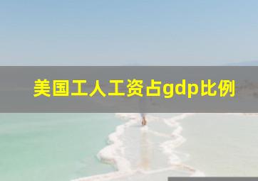 美国工人工资占gdp比例