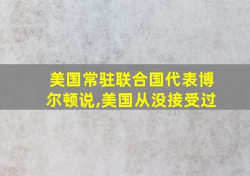 美国常驻联合国代表博尔顿说,美国从没接受过