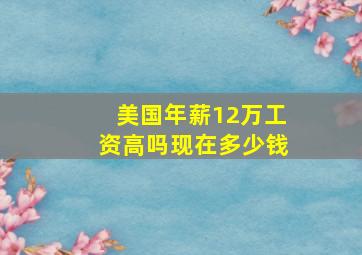 美国年薪12万工资高吗现在多少钱