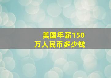 美国年薪150万人民币多少钱