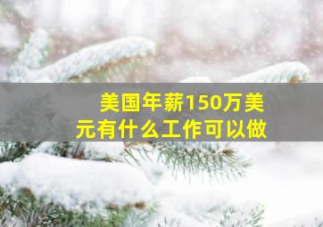 美国年薪150万美元有什么工作可以做