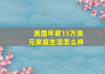 美国年薪15万美元家庭生活怎么样