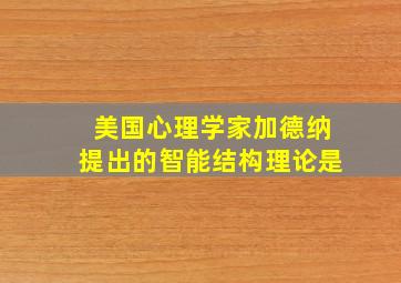 美国心理学家加德纳提出的智能结构理论是